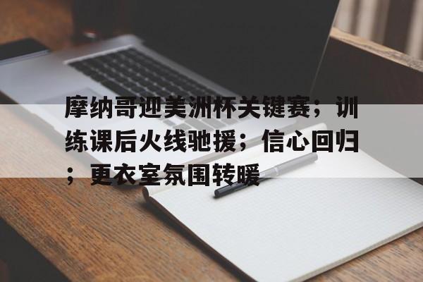 摩纳哥迎美洲杯关键赛；训练课后火线驰援；信心回归；更衣室氛围转暖的简单介绍-九游会娱乐平台