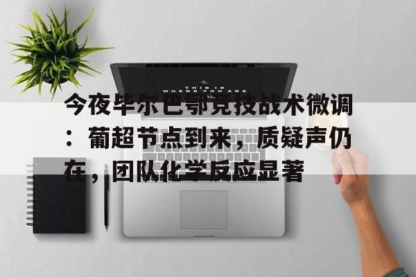 关于今夜毕尔巴鄂竞技战术微调：葡超节点到来，质疑声仍在，团队化学反应显著的信息-九游会9GAMES